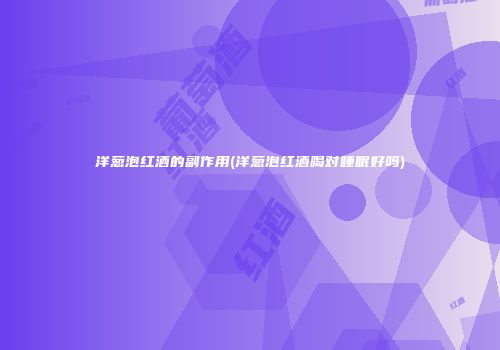 洋葱泡红酒的副作用(洋葱泡红酒喝对睡眠好吗)
