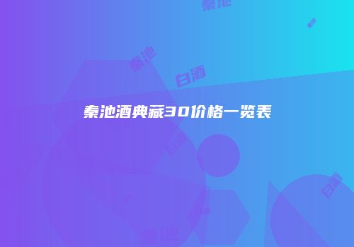秦池酒典藏30价格一览表