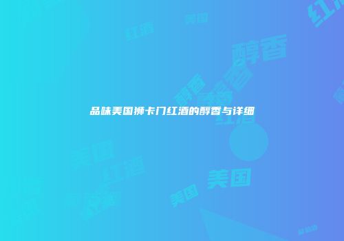 品味美国狮卡门红酒的醇香与详细