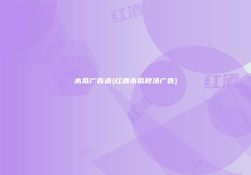 木瓜广告语(红酒木瓜靓汤广告)