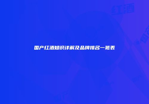 国产红酒知识详解及品牌排名一览表