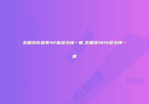 五粮液价格表42度多少钱一瓶,五粮液1819多少钱一瓶
