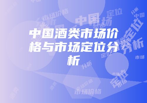 中国酒类市场价格与市场定位分析