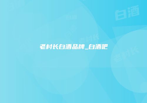 老村长白酒品牌_白酒吧