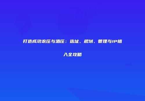 打造成功农庄与酒庄：选址、规划、管理与IP植入全攻略