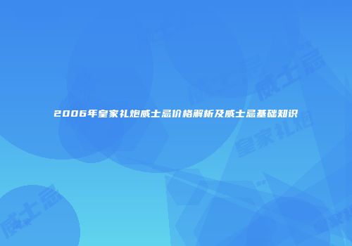 2006年皇家礼炮威士忌价格解析及威士忌基础知识
