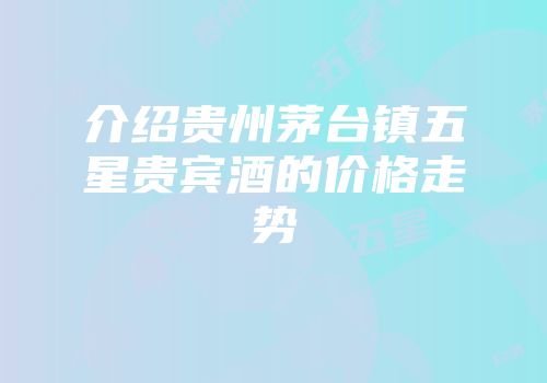 介绍贵州茅台镇五星贵宾酒的价格走势