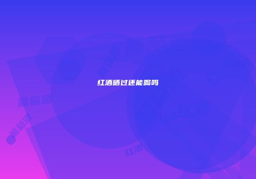 红酒晒过还能喝吗