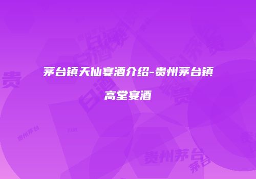 茅台镇天仙宴酒介绍-贵州茅台镇高堂宴酒