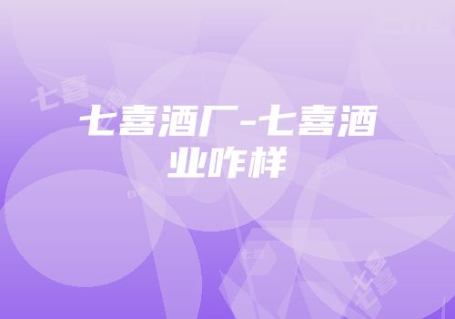 七喜酒厂-七喜酒业咋样