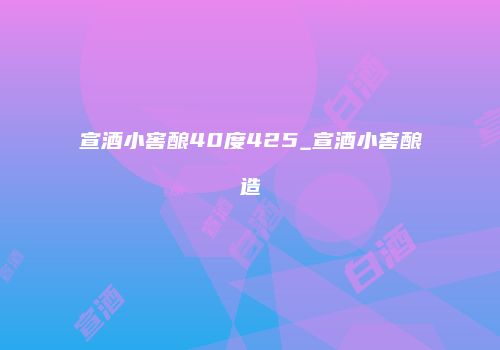 宣酒小窖酿40度425_宣酒小窖酿造