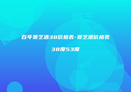 百年景芝酒38价格表-景芝酒价格表38度53度
