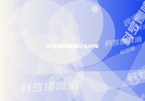 科罗娜啤酒用什么柠檬