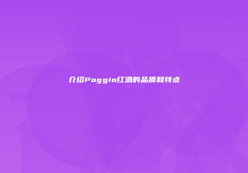 介绍Poggio红酒的品质和特点