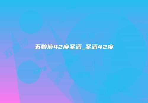 五粮液42度圣酒_圣酒42度