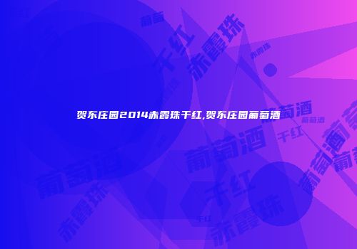贺东庄园2014赤霞珠干红,贺东庄园葡萄酒
