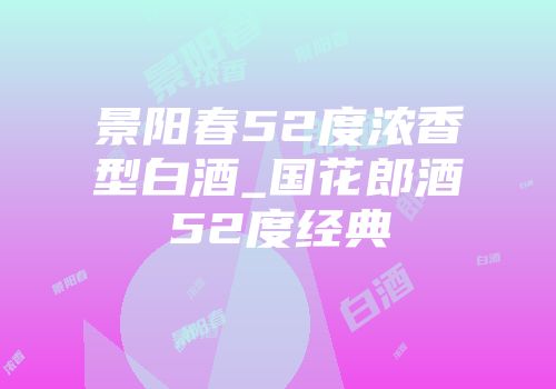 景阳春52度浓香型白酒_国花郎酒52度经典