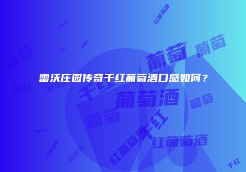雷沃庄园传奇干红葡萄酒口感如何？