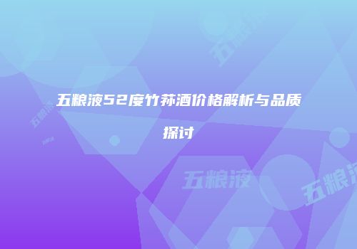 五粮液52度竹荪酒价格解析与品质探讨