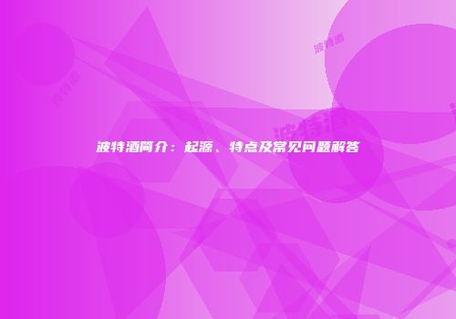 波特酒简介：起源、特点及常见问题解答