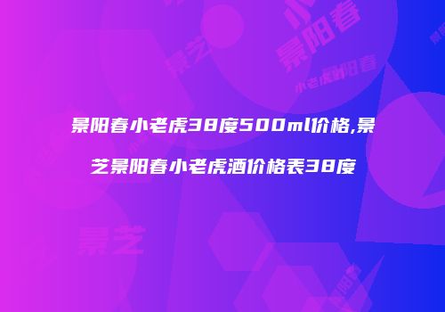 景阳春小老虎38度500ml价格,景芝景阳春小老虎酒价格表38度