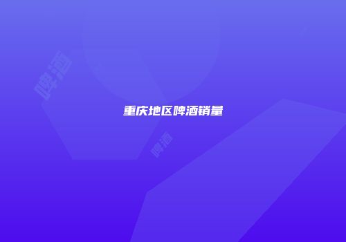 重庆地区啤酒销量