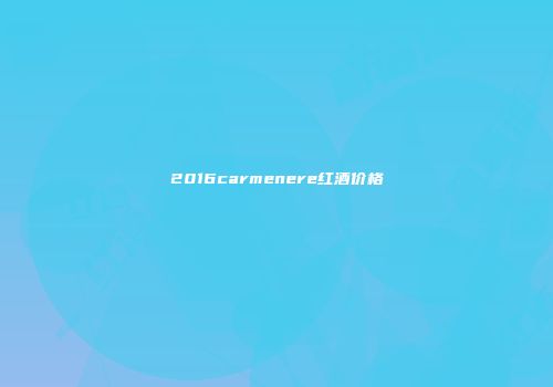 2016carmenere红酒价格