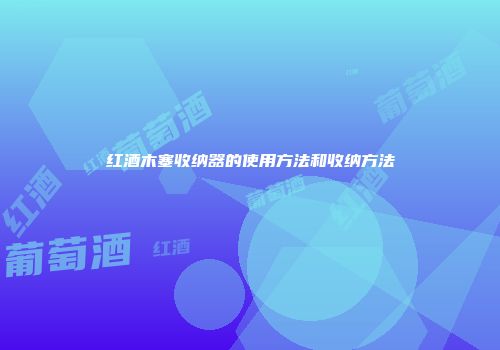 红酒木塞收纳器的使用方法和收纳方法