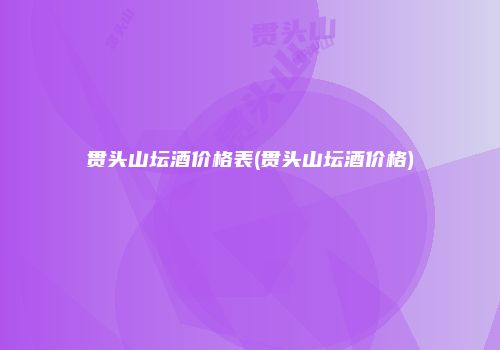 贯头山坛酒价格表(贯头山坛酒价格)