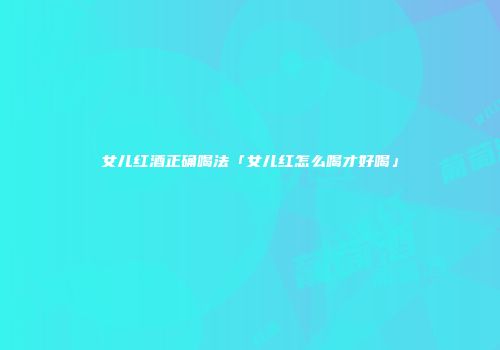 女儿红酒正确喝法「女儿红怎么喝才好喝」