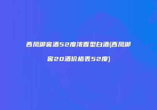 西凤御窖酒52度浓香型白酒(西凤御窖20酒价格表52度)