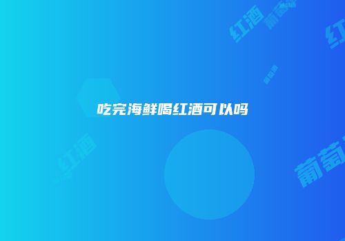 吃完海鲜喝红酒可以吗