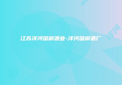 江苏洋河国御酒业-洋河国御酒厂