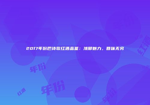2017年份巴诗歌红酒品鉴：浓郁魅力，回味无穷