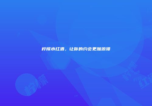 柠檬水红酒，让你的约会更加浪漫