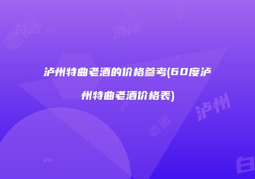 泸州特曲老酒的价格参考(60度泸州特曲老酒价格表)