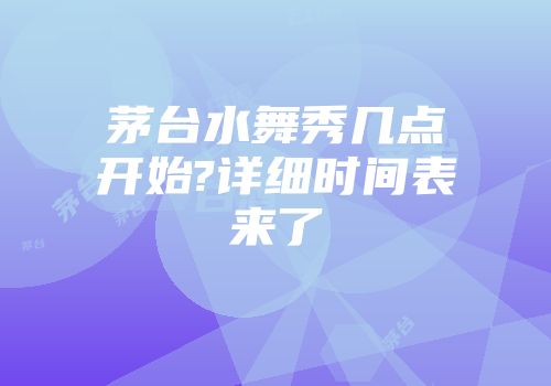 茅台水舞秀几点开始?详细时间表来了