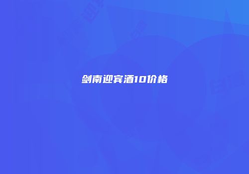 剑南迎宾酒10价格