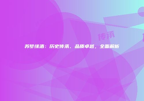 苏梦缘酒：历史传承、品质卓越，全面解析
