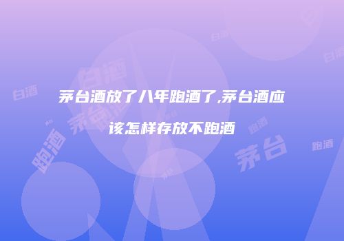 茅台酒放了八年跑酒了,茅台酒应该怎样存放不跑酒