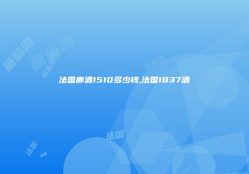 法国廊酒1510多少钱,法国1837酒