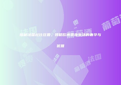 探秘法国杜比庄园，领略欧洲贵族生活的奢华与优雅