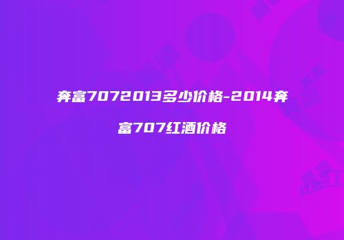 奔富7072013多少价格-2014奔富707红酒价格