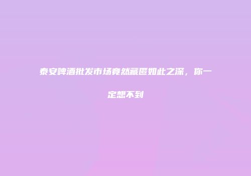 泰安啤酒批发市场竟然藏匿如此之深，你一定想不到