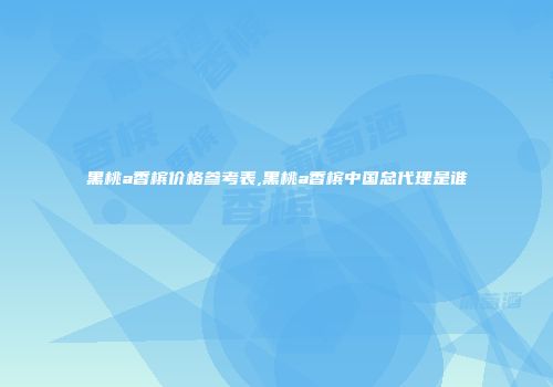 黑桃a香槟价格参考表,黑桃a香槟中国总代理是谁