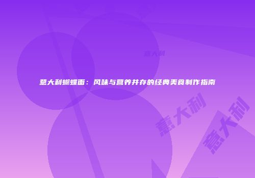 意大利蝴蝶面：风味与营养并存的经典美食制作指南