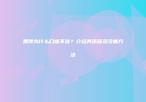 黑啤为什么口感不佳？介绍其原因及改善方法