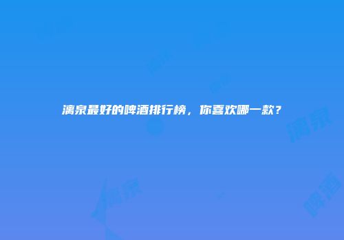 漓泉最好的啤酒排行榜，你喜欢哪一款？