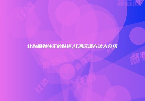 让你喝到纯正的味道,红酒沉清方法大介绍