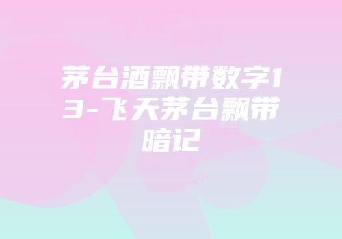 茅台酒飘带数字13-飞天茅台飘带暗记